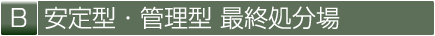 B 安定型・管理型 最終処分場