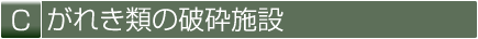 C がれき類の破砕施設